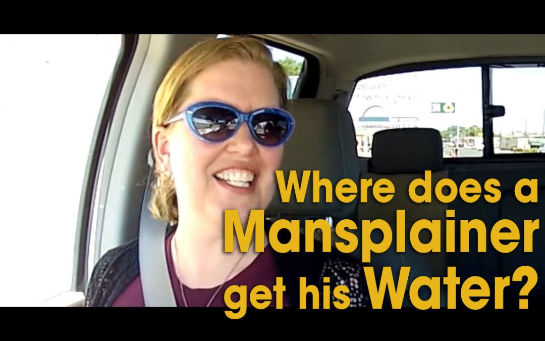 Where Does a Mansplainer Get His Water? (S01E04)